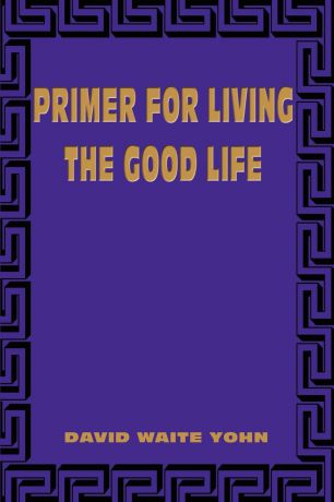 David Waite Yohn Primer for Living the Good Life
