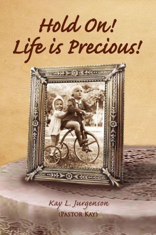 Kay L. Jurgenson Hold On! Life Is Precious!