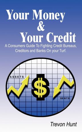 Trevon Hunt Your Money & Your Credit. A Consumers Guide To Fighting Credit Bureaus, Creditors and Banks On your Turf.