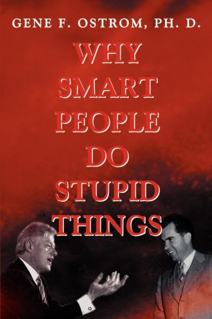 Gene F. Ostrom Why Smart People Do Stupid Things