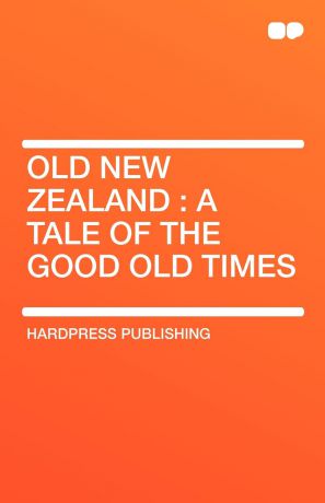 Publishing Hardpress Publishing, Hardpress Publishing Old New Zealand. A Tale of the Good Old Times