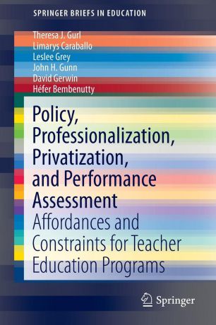 Theresa J. Gurl, Limarys Caraballo, Leslee Grey Policy, Professionalization, Privatization, and Performance Assessment. Affordances and Constraints for Teacher Education Programs