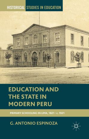 G. Espinoza Education and the State in Modern Peru. Primary Schooling in Lima, 1821-c. 1921
