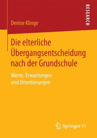 Denise Klinge Die elterliche Ubergangsentscheidung nach der Grundschule. Werte, Erwartungen und Orientierungen