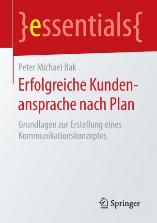 Peter Michael Bak Erfolgreiche Kundenansprache nach Plan. Grundlagen zur Erstellung eines Kommunikationskonzeptes