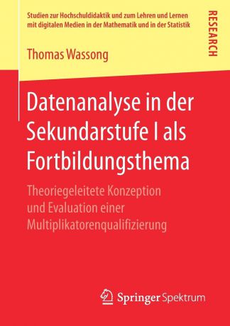 Thomas Wassong Datenanalyse in der Sekundarstufe I als Fortbildungsthema. Theoriegeleitete Konzeption und Evaluation einer Multiplikatorenqualifizierung