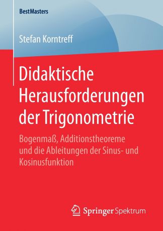 Stefan Korntreff Didaktische Herausforderungen der Trigonometrie. Bogenmass, Additionstheoreme und die Ableitungen der Sinus- und Kosinusfunktion