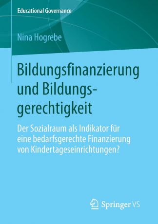 Nina Hogrebe Bildungsfinanzierung Und Bildungsgerechtigkeit. Der Sozialraum ALS Indikator Fur Eine Bedarfsgerechte Finanzierung Von Kindertageseinrichtungen.
