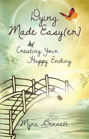 Myra Bennett Dying Made Easy(Er). Creating Your Happy Ending