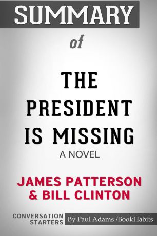 Paul Adams / BookHabits Summary of The President Is Missing. A Novel by James Patterson and Bill Clinton: Conversation Starters