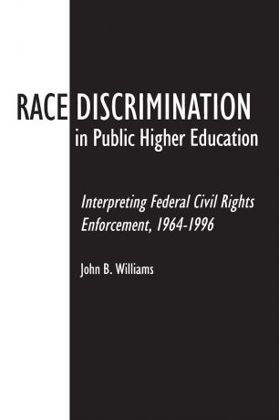 John Williams Race Discrimination in Public Higher Education. Interpreting Federal Civil Rights Enforcement, 1964-1996