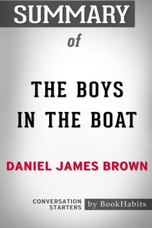 BookHabits Summary of The Boys in the Boat by Daniel James Brown. Conversation Starters