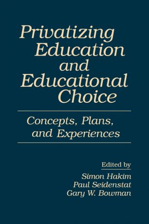 Paul Seidenstat, Gary Bowman Privatizing Education and Educational Choice. Concepts, Plans, and Experiences