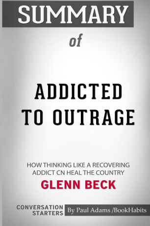 Paul Adams / BookHabits Summary of Addicted to Outrage by Glenn Beck. Conversation Starters