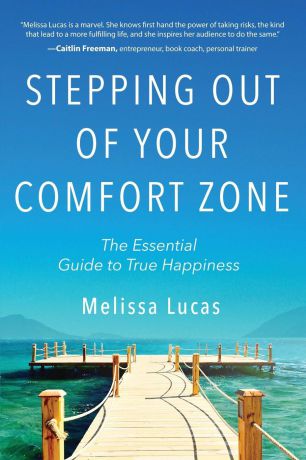 Melissa Lucas Stepping Out of Your Comfort Zone. The Essential Guide to True Happiness