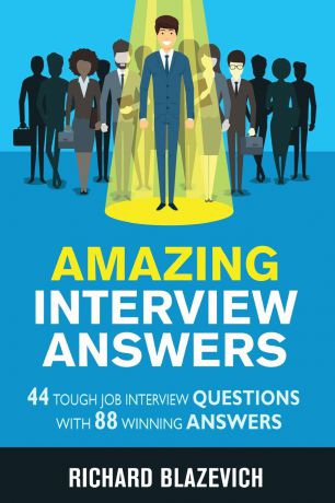 Richard Blazevich Amazing Interview Answers. 44 Tough Job Interview Questions with 88 Winning Answers