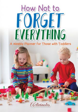 Activinotes How Not to Forget Everything. A Weekly Planner for those with Toddlers
