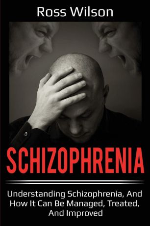 Ross Wilson Schizophrenia. Understanding Schizophrenia, and how it can be managed, treated, and improved