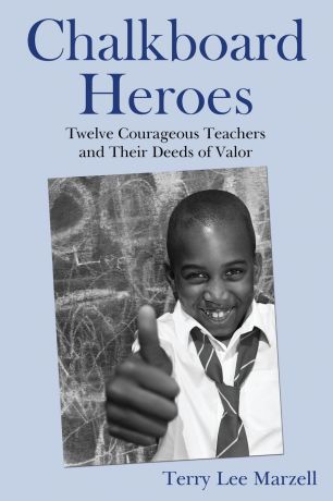 Terry Lee Marzell Chalkboard Heroes. Twelve Courageous Teachers and Their Deeds of Valor