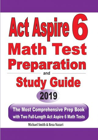 Michael Smith, Reza Nazari ACT Aspire 6 Math Test Preparation and Study Guide. The Most Comprehensive Prep Book with Two Full-Length ACT Aspire Math Tests