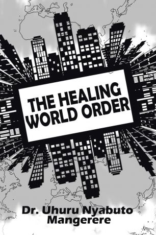 Dr. Uhuru Nyabuto Mangerere THE HEALING WORLD ORDER