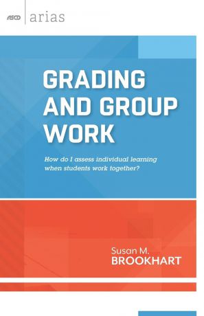 Susan M. Brookhart Grading and Group Work. How Do I Assess Individual Learning When Students Work Together?