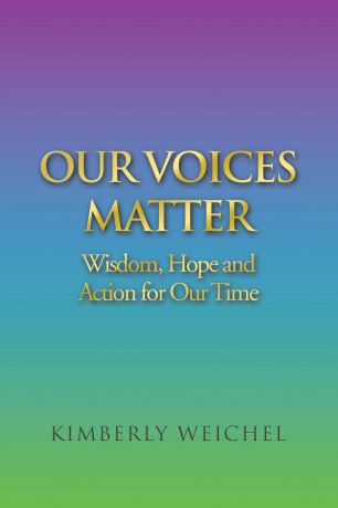 Kimberly Weichel Our Voices Matter. Wisdom, Hope and Action for Our Time