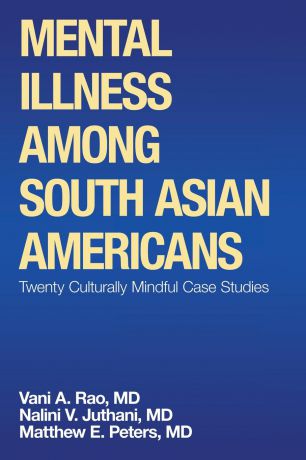 Matthew E. Peters MD, Nalini V. Juthani MD, Vani A. Rao MD Mental Illness Among South Asian Americans. Twenty Culturally Mindful Case Studies