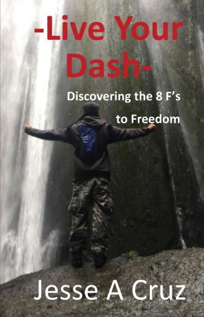 Jesse A. Cruz Live Your Dash - Discovering the 8 Fs to Freedom