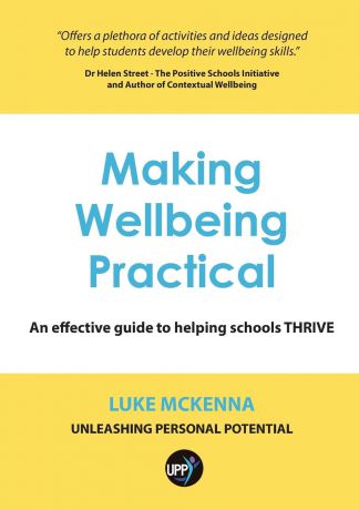 Luke McKenna MAKING WELLBEING PRACTICAL. AN EFFECTIVE GUIDE TO HELPING SCHOOLS THRIVE