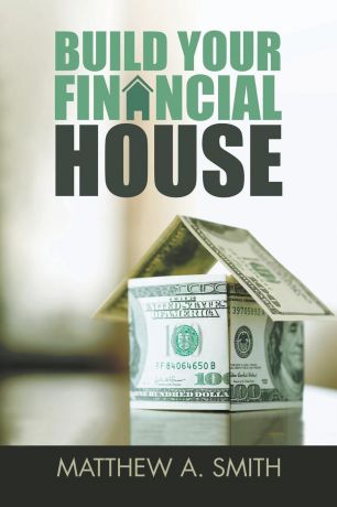 Matthew A. Smith Build Your Financial House