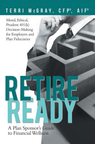 Terri McGray CFP® AIF® Retire Ready. A Plan Sponsor.s Guide to Financial Wellness
