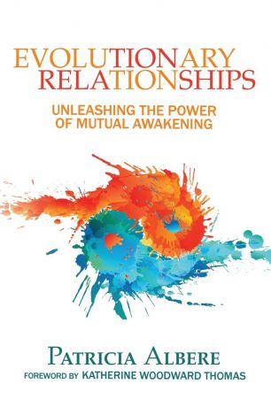 Patricia Albere Evolutionary Relationships. Unleashing the Power of Mutual Awakening