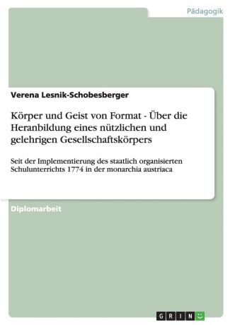 Verena Lesnik-Schobesberger Korper und Geist von Format - Uber die Heranbildung eines nutzlichen und gelehrigen Gesellschaftskorpers
