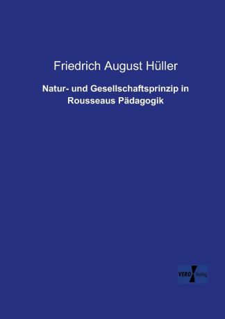 Friedrich August Huller Natur- Und Gesellschaftsprinzip in Rousseaus Padagogik