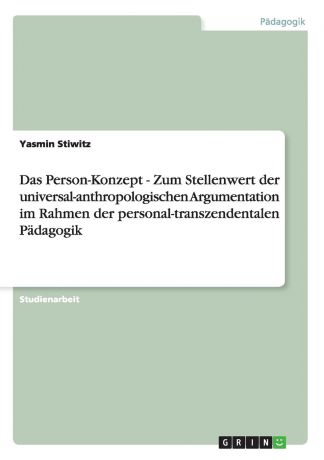 Yasmin Stiwitz Das Person-Konzept - Zum Stellenwert der universal-anthropologischen Argumentation im Rahmen der personal-transzendentalen Padagogik