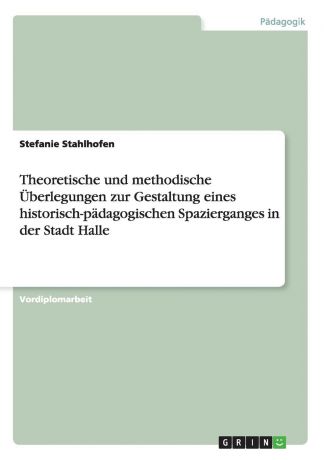 Stefanie Stahlhofen Theoretische und methodische Uberlegungen zur Gestaltung eines historisch-padagogischen Spazierganges in der Stadt Halle