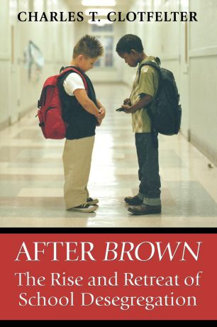 Charles T. Clotfelter After Brown. The Rise and Retreat of School Desegregation