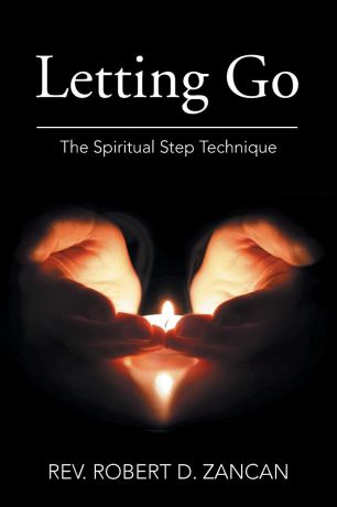 REV. ROBERT D. ZANCAN Letting Go. The Spiritual Step Technique