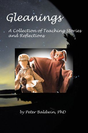 Peter Baldwin Ph.D. Gleanings. A Collection of Teaching Stories and Reflections