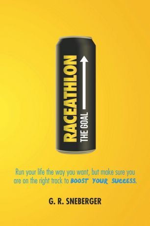 G. R. Sneberger Raceathlon. Run Your Life the Way You Want, But Make Sure You Are on the Right Track to Boost Your Success