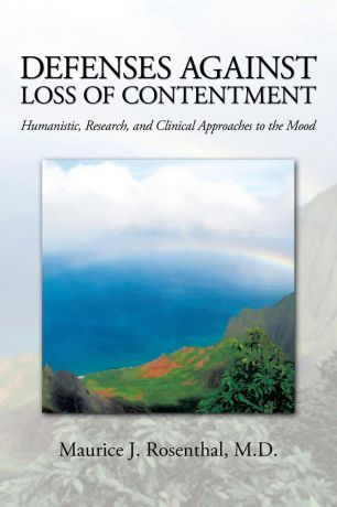 M.D. Maurice J. Rosenthal Defenses Against Loss of Contentment. Humanistic, Research, and Clinical Approaches to the Mood