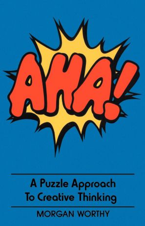 Morgan Worthy AHA!. A Puzzle Approach to Creative Thinking