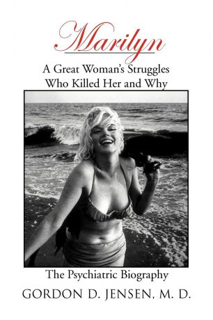 Gordon D. Jensen Marilyn. A Great Woman's Struggles: Who Killed Her and Why. the Psychiatric Biography