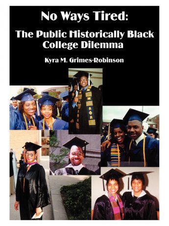 Kyra M. Grimes-Robinson No Ways Tired. The Public Historically Black College Dilemma