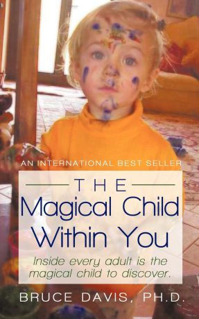 Ph.D. Bruce Davis The Magical Child Within You. Inside every adult is a magical child to discover.