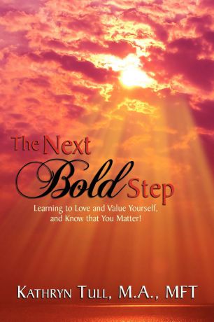 Kathryn Tull M.A. MFT The Next Bold Step. Learning to Love and Value Yourself, and Know that You Matter!
