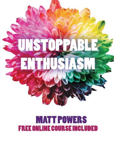 Matt Powers Unstoppable Enthusiasm. Habits to Build & Sustain Your Enthusiasm