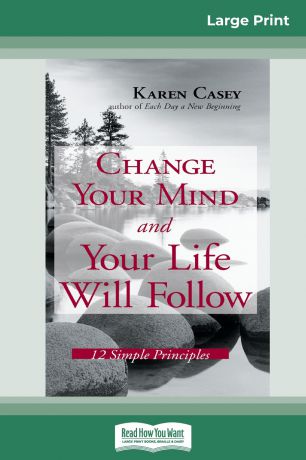 Karen Casey Change Your Mind and Your Life Will Follow. 12 Simple Principles (16pt Large Print Edition)