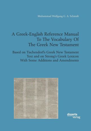 Muhammad Wolfgang G. A. Schmidt A Greek-English Reference Manual To The Vocabulary Of The Greek New Testament. Based on Tischendorf.s Greek New Testament Text and on Strong.s Greek Lexicon With Some Additions and Amendments